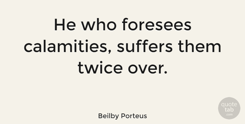 Beilby Porteus Quote About undefined: He Who Foresees Calamities Suffers...