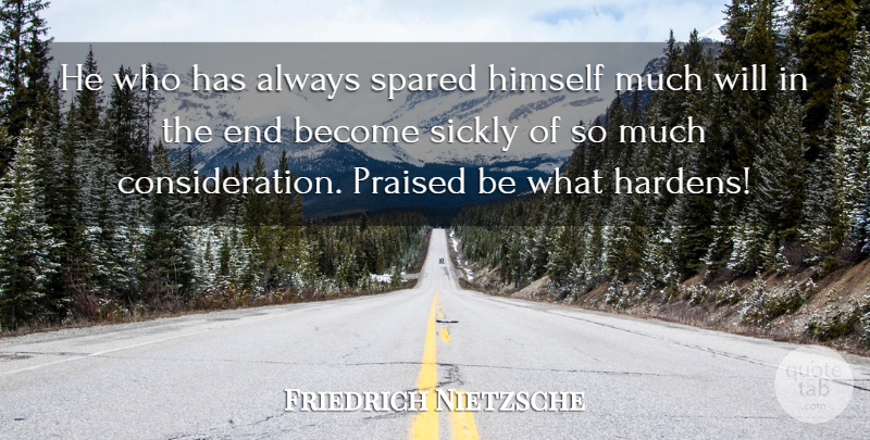 Friedrich Nietzsche Quote About Courage, Consideration, Ends: He Who Has Always Spared...