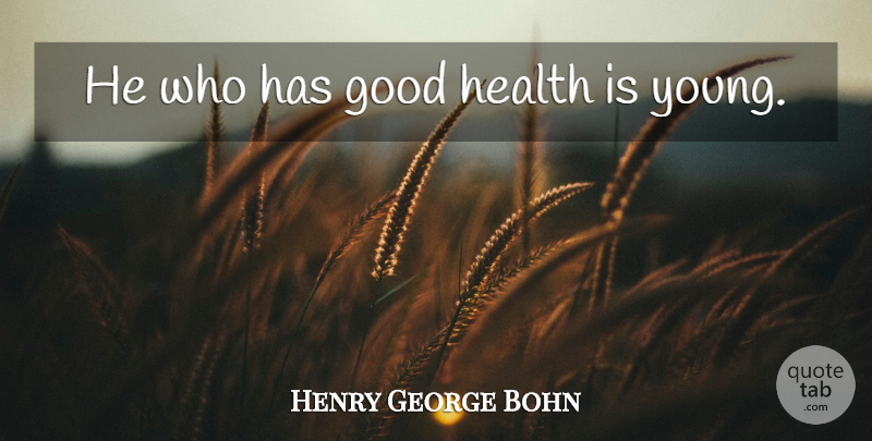 Henry George Bohn Quote About Aging, Good Health, Young: He Who Has Good Health...