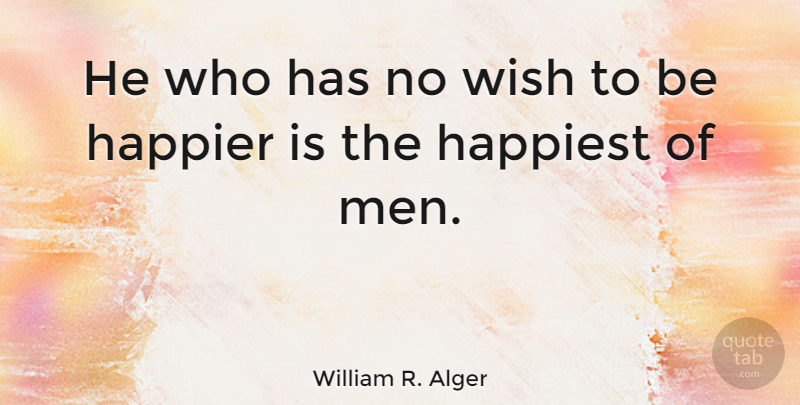 William R. Alger Quote About Happier, Happiness: He Who Has No Wish...