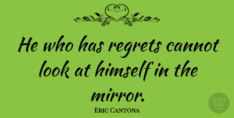 Eric Cantona Quote About Regret, Mirrors, Looks: He Who Has Regrets Cannot...