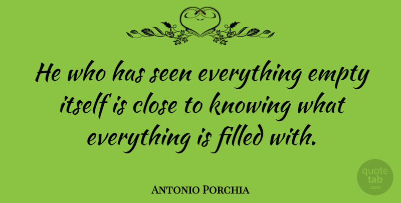 Antonio Porchia Quote About Knowing, Empty, Filled: He Who Has Seen Everything...
