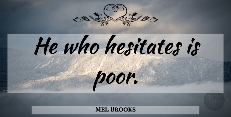 Mel Brooks Quote About Comedy, Poor: He Who Hesitates Is Poor...