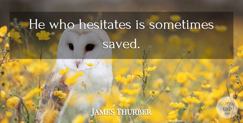 James Thurber Quote About Sometimes, Indecision, Saved: He Who Hesitates Is Sometimes...