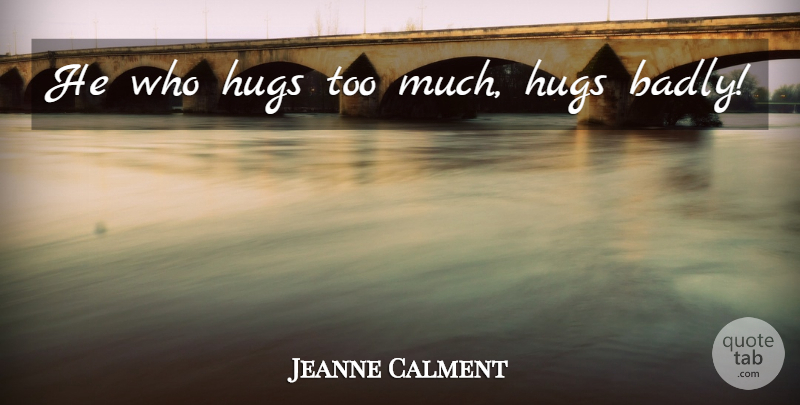 Jeanne Calment Quote About Hug, Too Much, Bear Hugs: He Who Hugs Too Much...