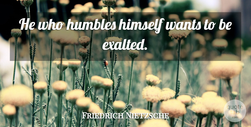 Friedrich Nietzsche Quote About Humility, Want, Exalted: He Who Humbles Himself Wants...