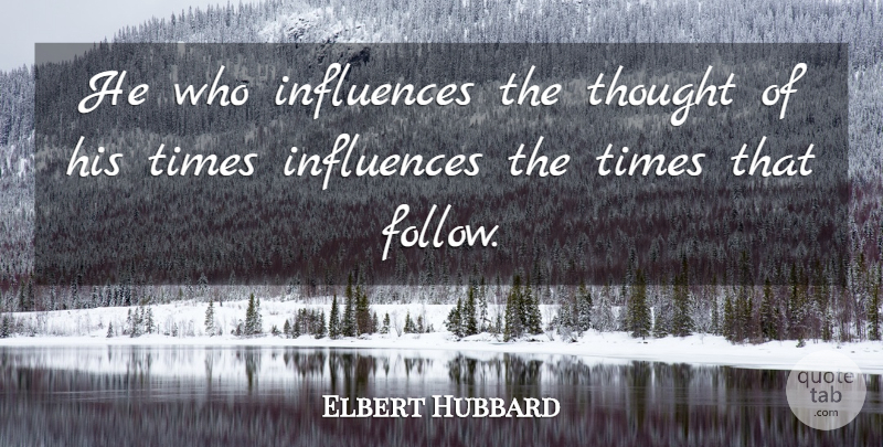 Elbert Hubbard Quote About Time, Influence: He Who Influences The Thought...