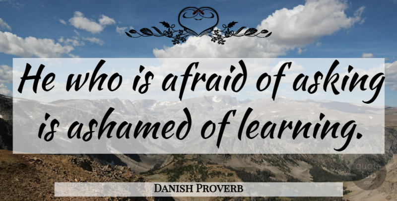 Danish Proverb Quote About Afraid, Ashamed, Asking: He Who Is Afraid Of...