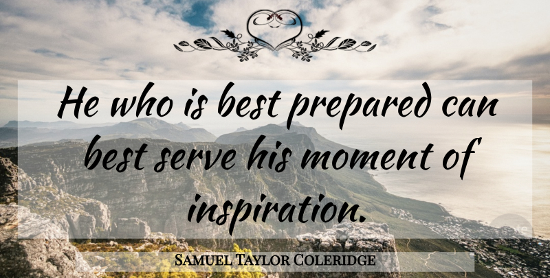 Samuel Taylor Coleridge Quote About Inspirational Life, Preparation, Moments: He Who Is Best Prepared...