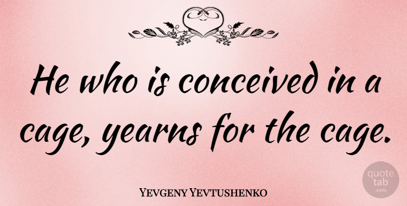 Yevgeny Yevtushenko Quote About Freedom, Cages: He Who Is Conceived In...