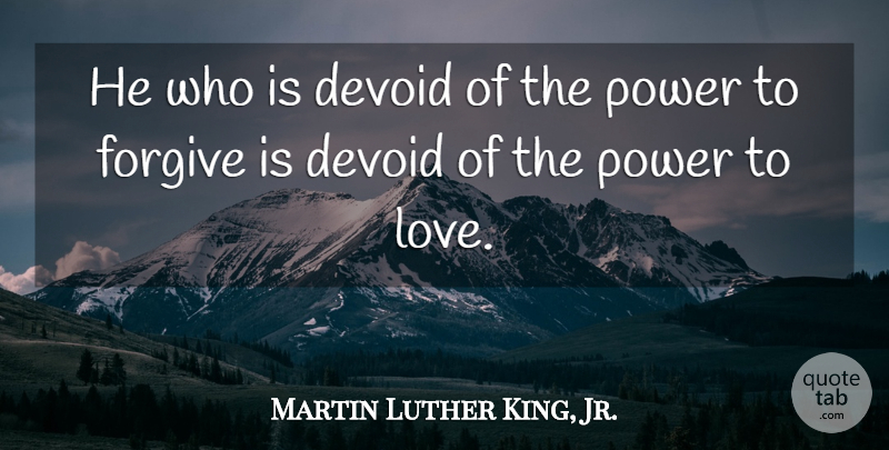Martin Luther King, Jr. Quote About Forgiveness, Love You, Unconditional Love: He Who Is Devoid Of...