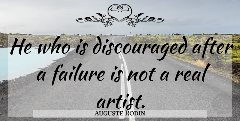 Auguste Rodin Quote About Real, Artist, Discouraged: He Who Is Discouraged After...