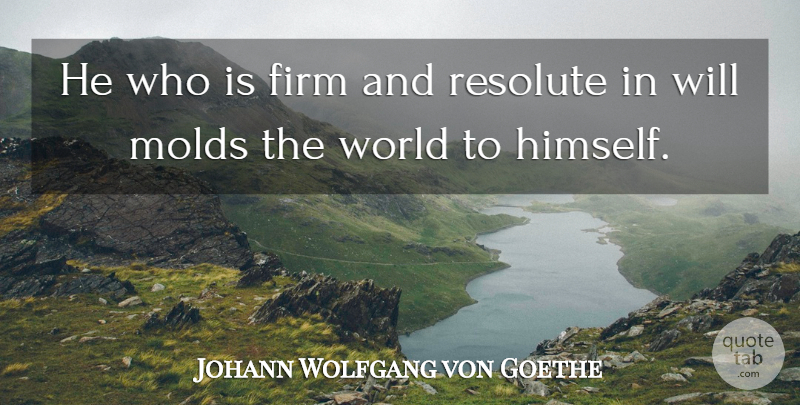 Johann Wolfgang von Goethe Quote About Stay Strong, World, Mold: He Who Is Firm And...