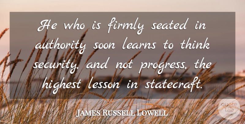 James Russell Lowell Quote About Thinking, Progress, Lessons: He Who Is Firmly Seated...