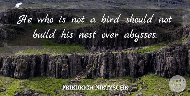 Friedrich Nietzsche Quote About Bird, Nests, Should: He Who Is Not A...