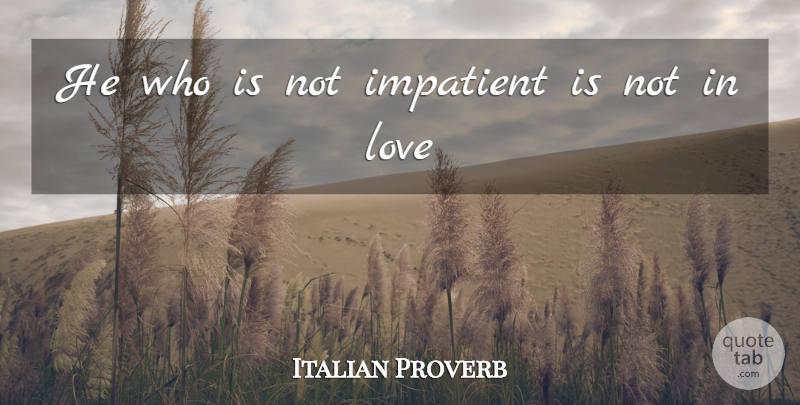 Italian Proverb Quote About Impatient, Love: He Who Is Not Impatient...