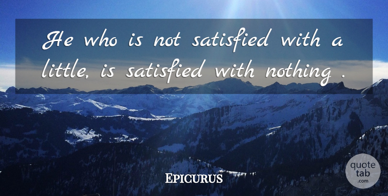 Epicurus Quote About Littles, Epicurean, Satisfied: He Who Is Not Satisfied...