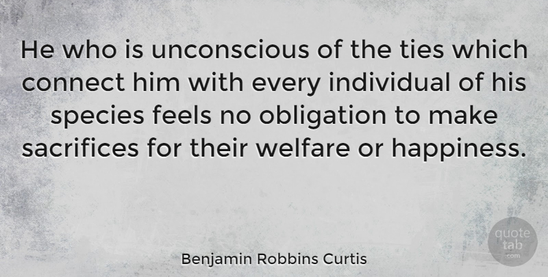 Benjamin Robbins Curtis Quote About Sacrifice, Ties, Welfare: He Who Is Unconscious Of...