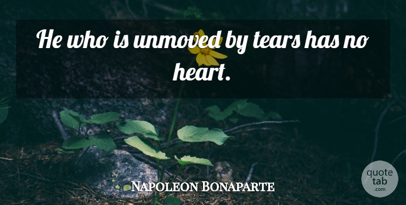 Napoleon Bonaparte Quote About Heart, Tears: He Who Is Unmoved By...