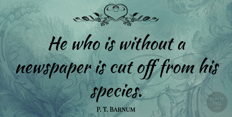 P. T. Barnum Quote About Cutting, Newspapers, Species: He Who Is Without A...