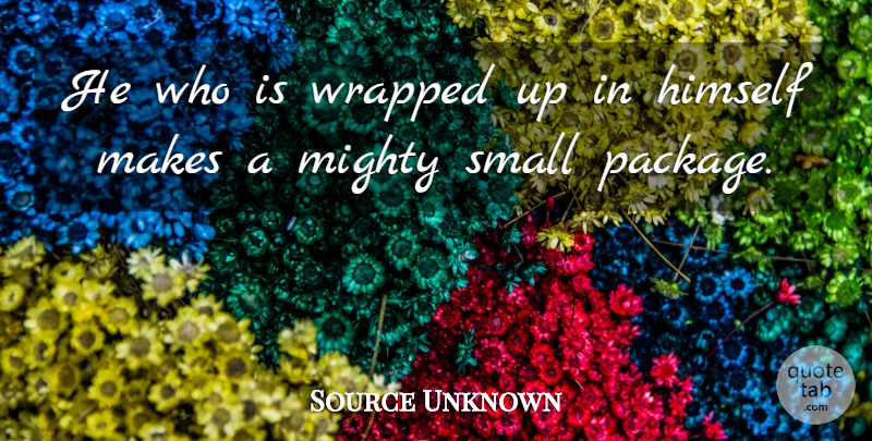 Source Unknown Quote About Himself, Mighty, Small, Wrapped: He Who Is Wrapped Up...