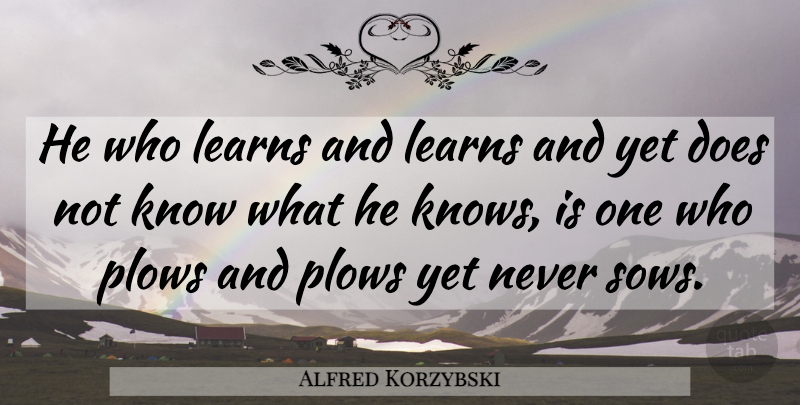 Alfred Korzybski Quote About Doe, Knows: He Who Learns And Learns...