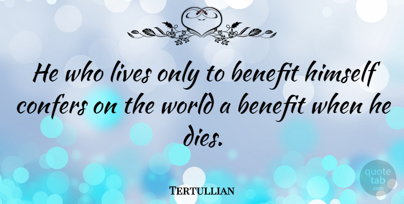 Tertullian Quote About Life, Selfishness, Benefits: He Who Lives Only To...