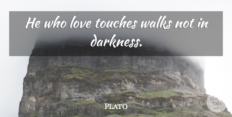 Plato Quote About Love Is, Darkness, Walks: He Who Love Touches Walks...