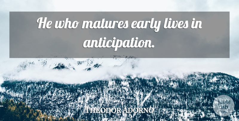 Theodor Adorno Quote About Anticipation, Early Life: He Who Matures Early Lives...