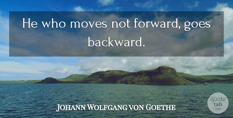 Johann Wolfgang von Goethe Quote About Courage, Moving, Growth: He Who Moves Not Forward...