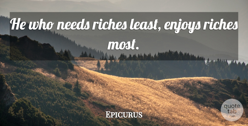 Epicurus Quote About Riches, Needs, Enjoy: He Who Needs Riches Least...