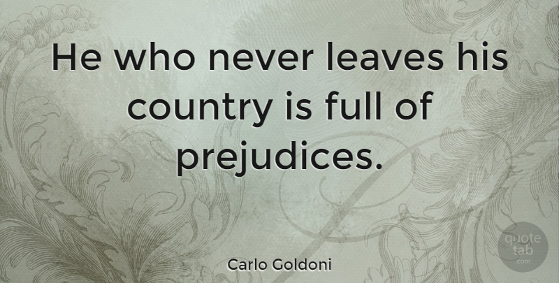 Carlo Goldoni Quote About Country, Prejudice: He Who Never Leaves His...