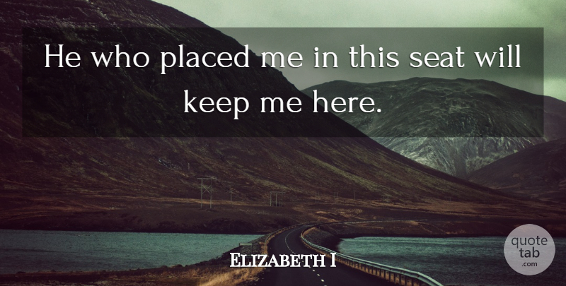 Elizabeth I Quote About Seats: He Who Placed Me In...