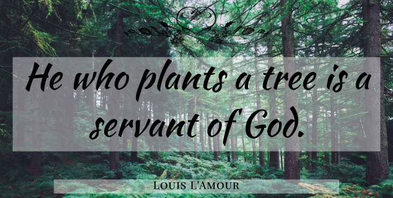 Louis L'Amour Quote About Nature, Servant Of God, Tree: He Who Plants A Tree...
