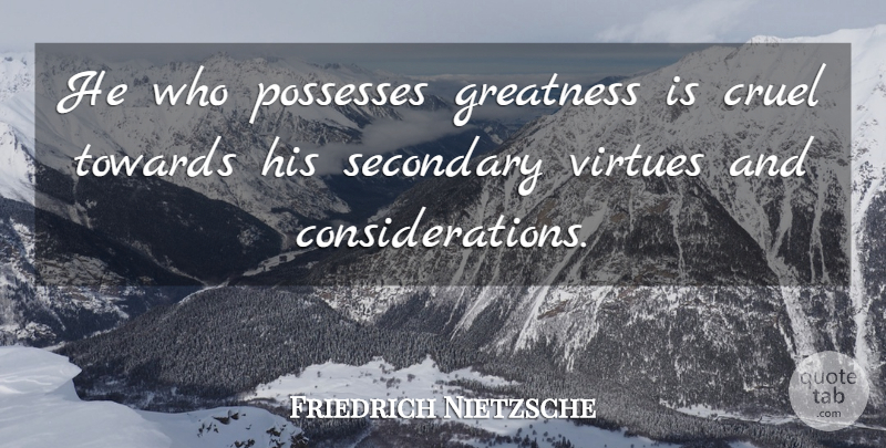 Friedrich Nietzsche Quote About Greatness, Virtue, Consideration: He Who Possesses Greatness Is...