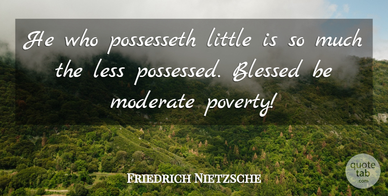 Friedrich Nietzsche Quote About Blessed, Littles, Poverty: He Who Possesseth Little Is...