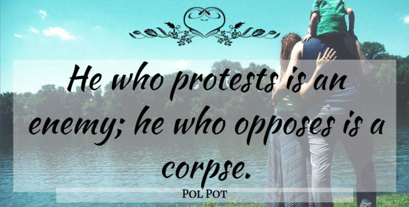 Pol Pot Quote About Enemy, Protest, Corpses: He Who Protests Is An...