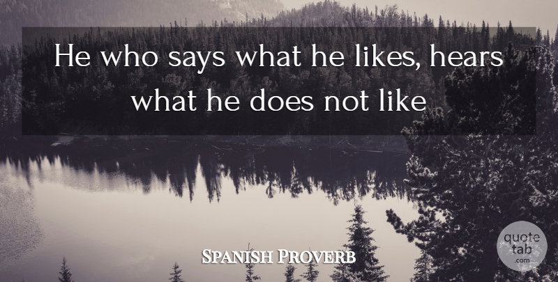 Spanish Proverb Quote About Hears, Says: He Who Says What He...
