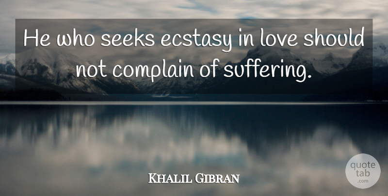 Khalil Gibran Quote About Spiritual, Suffering, Complaining: He Who Seeks Ecstasy In...