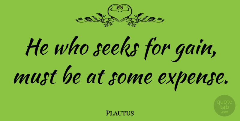 Plautus Quote About Gains, Expenses: He Who Seeks For Gain...