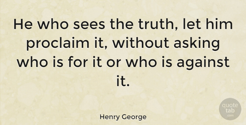 Henry George Quote About Truth, Asking: He Who Sees The Truth...