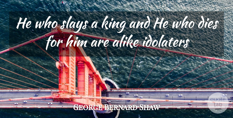 George Bernard Shaw Quote About Alike, Dies, King: He Who Slays A King...