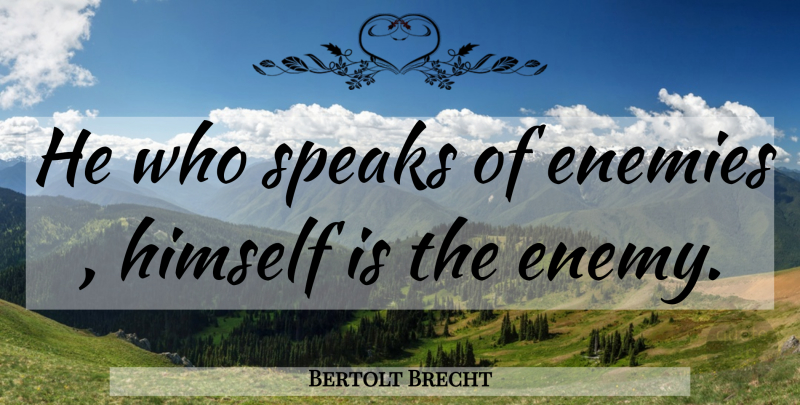 Bertolt Brecht Quote About Enemy, Speak: He Who Speaks Of Enemies...