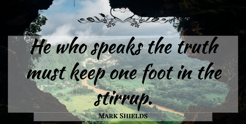 Mark Shields Quote About Feet, Speak, Stirrups: He Who Speaks The Truth...