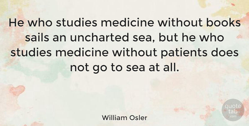 William Osler Quote About Book, Practice Of Medicine, Sea: He Who Studies Medicine Without...