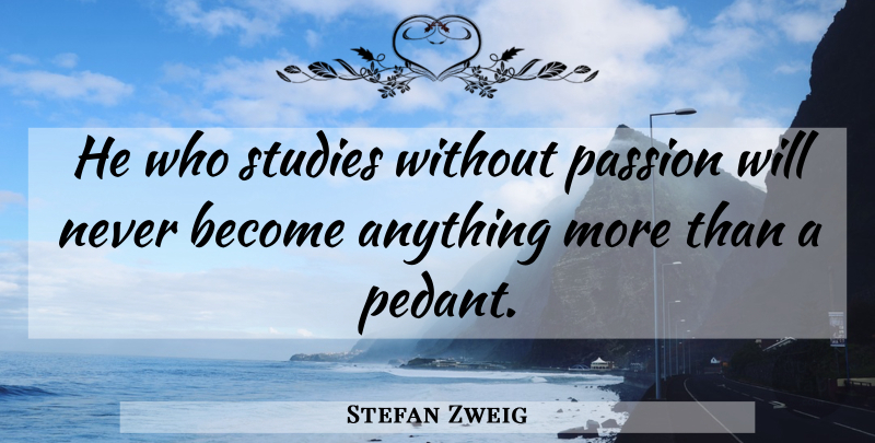 Stefan Zweig Quote About Passion, Learning, Pedants: He Who Studies Without Passion...