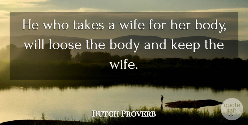 Dutch Proverb Quote About Body, Loose, Takes, Wife: He Who Takes A Wife...