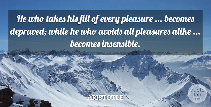 Aristotle Quote About Pleasure, Insensible, Depraved: He Who Takes His Fill...