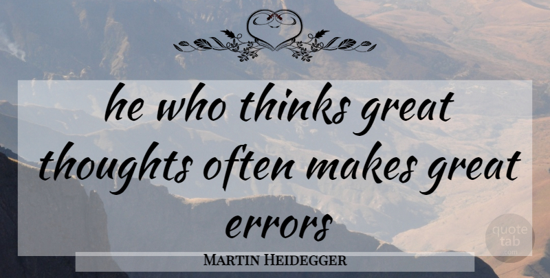 Martin Heidegger Quote About Philosophy, Philosophical, Thinking: He Who Thinks Great Thoughts...