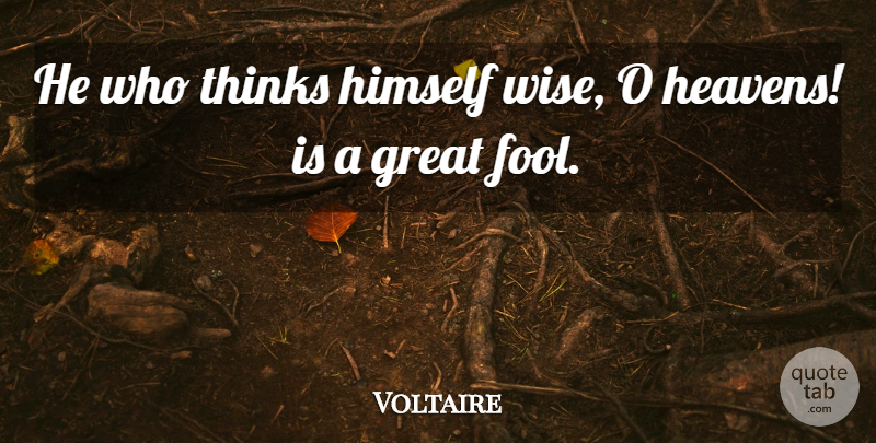 Voltaire Quote About Wise, Thinking, Heaven: He Who Thinks Himself Wise...